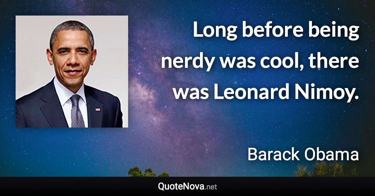 Long before being nerdy was cool, there was Leonard Nimoy. - Barack Obama quote