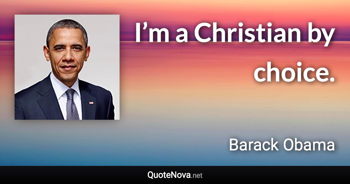 I’m a Christian by choice. - Barack Obama quote