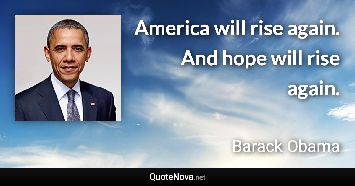 America will rise again. And hope will rise again. - Barack Obama quote