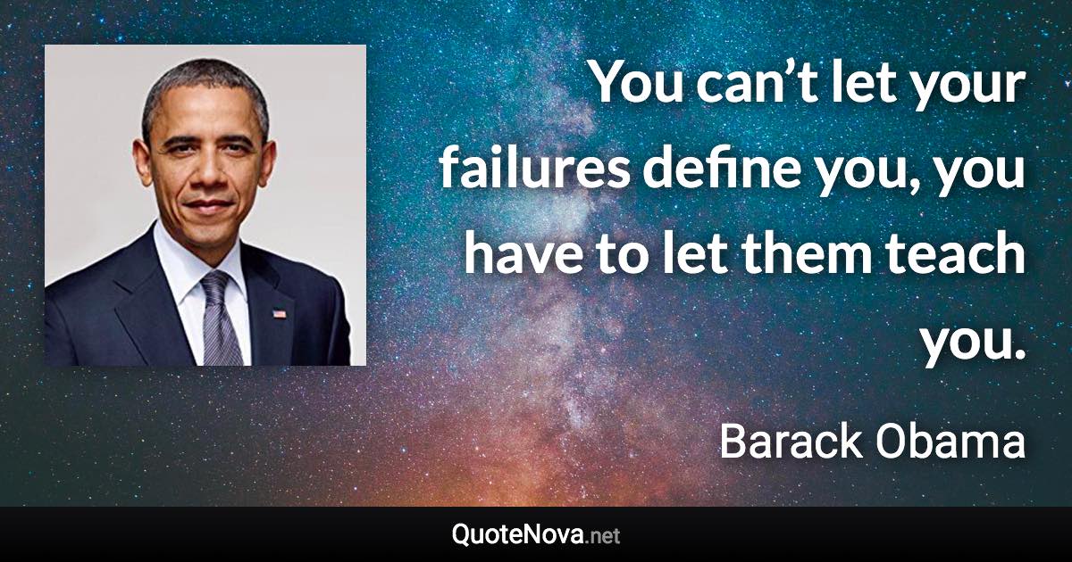 You can’t let your failures define you, you have to let them teach you. - Barack Obama quote