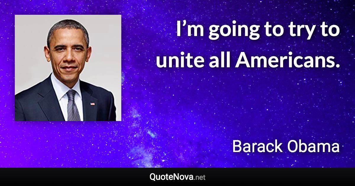 I’m going to try to unite all Americans. - Barack Obama quote