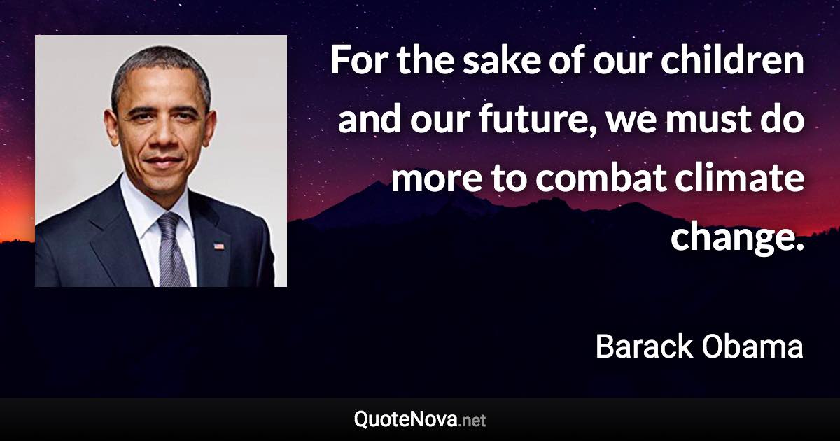 For the sake of our children and our future, we must do more to combat climate change. - Barack Obama quote