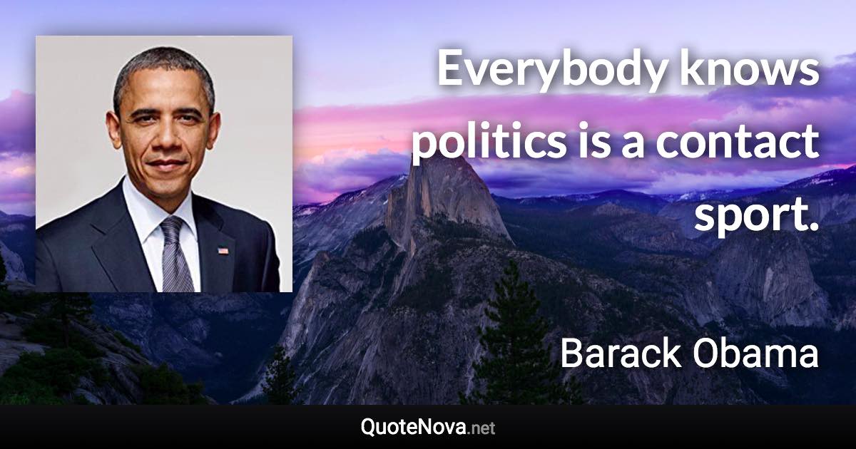 Everybody knows politics is a contact sport. - Barack Obama quote