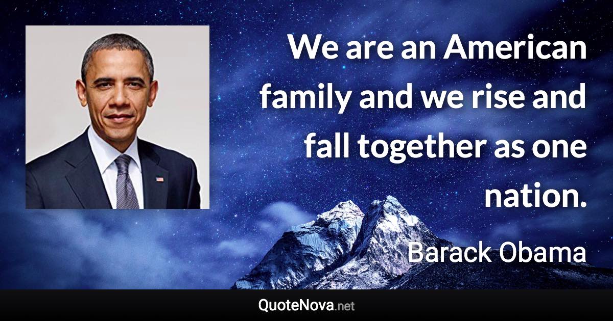 We are an American family and we rise and fall together as one nation. - Barack Obama quote