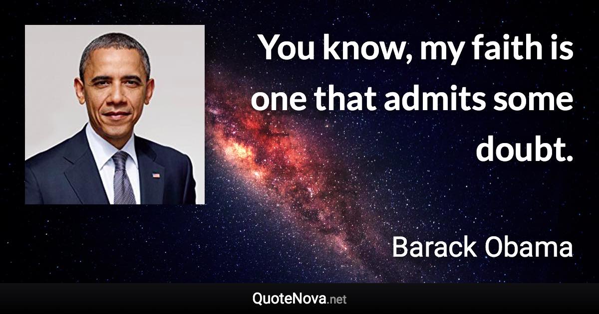 You know, my faith is one that admits some doubt. - Barack Obama quote