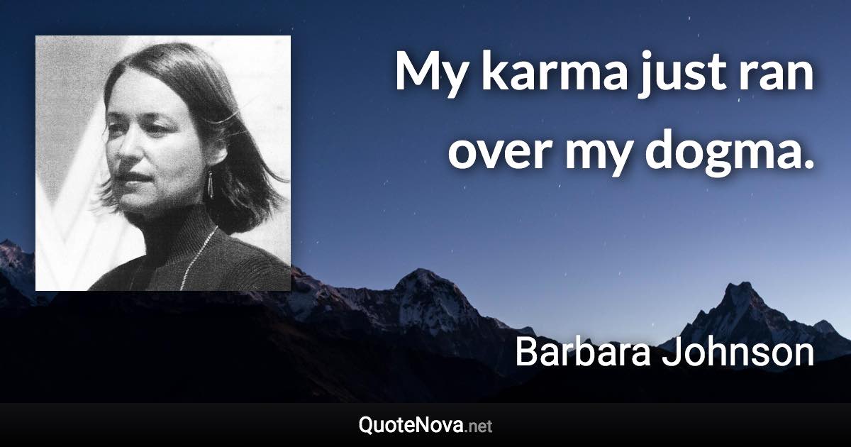 My karma just ran over my dogma. - Barbara Johnson quote