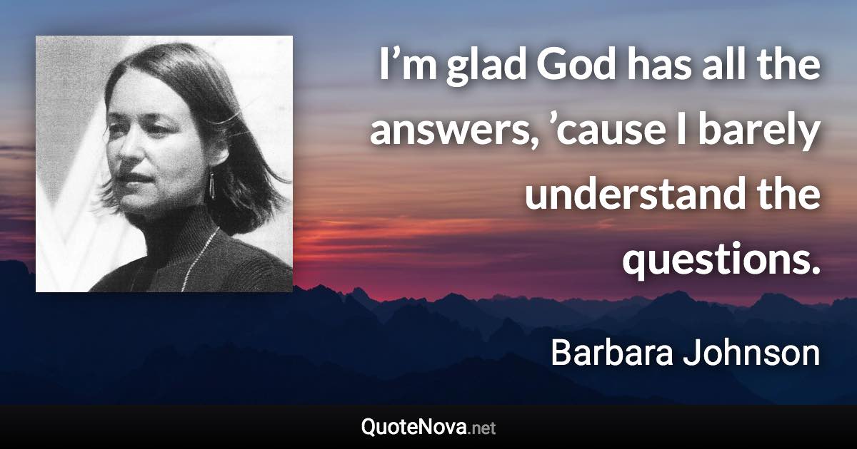 I’m glad God has all the answers, ’cause I barely understand the questions. - Barbara Johnson quote