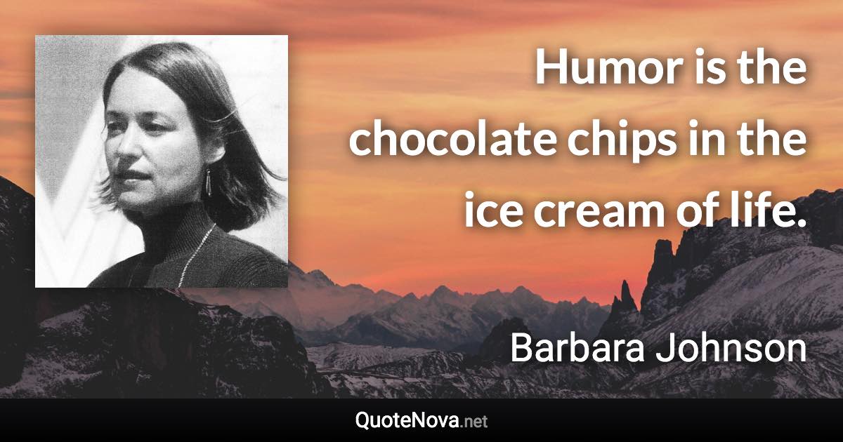 Humor is the chocolate chips in the ice cream of life. - Barbara Johnson quote