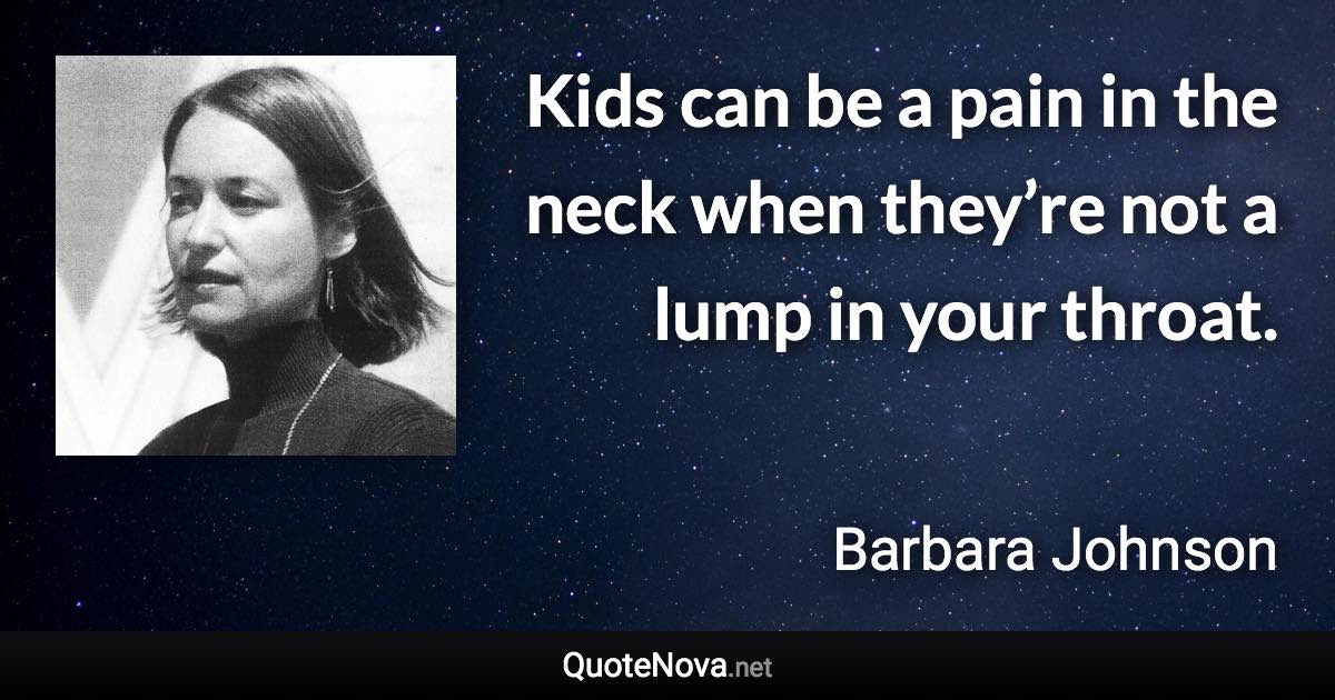 Kids can be a pain in the neck when they’re not a lump in your throat. - Barbara Johnson quote