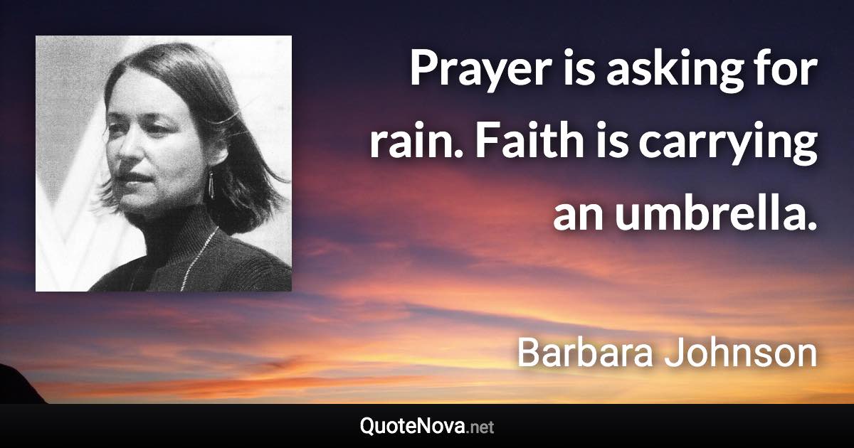 Prayer is asking for rain. Faith is carrying an umbrella. - Barbara Johnson quote