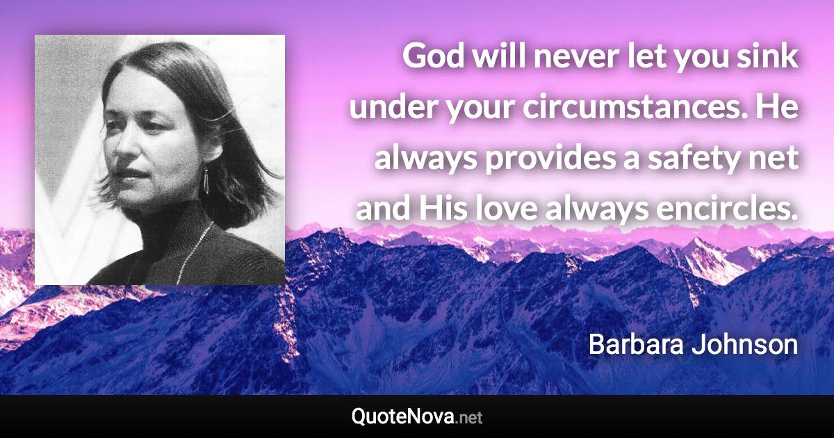 God will never let you sink under your circumstances. He always provides a safety net and His love always encircles. - Barbara Johnson quote