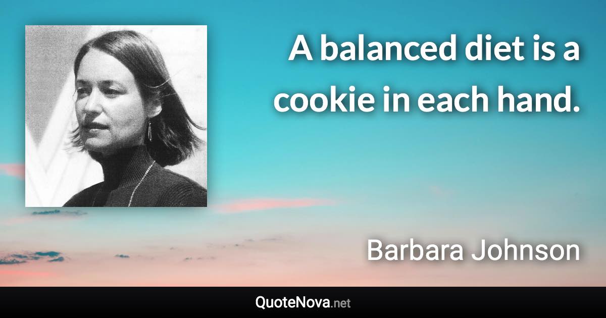 A balanced diet is a cookie in each hand. - Barbara Johnson quote