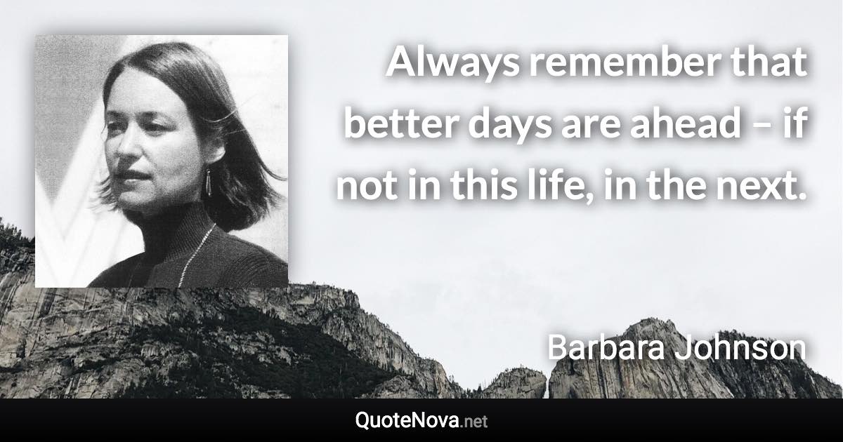Always remember that better days are ahead – if not in this life, in the next. - Barbara Johnson quote