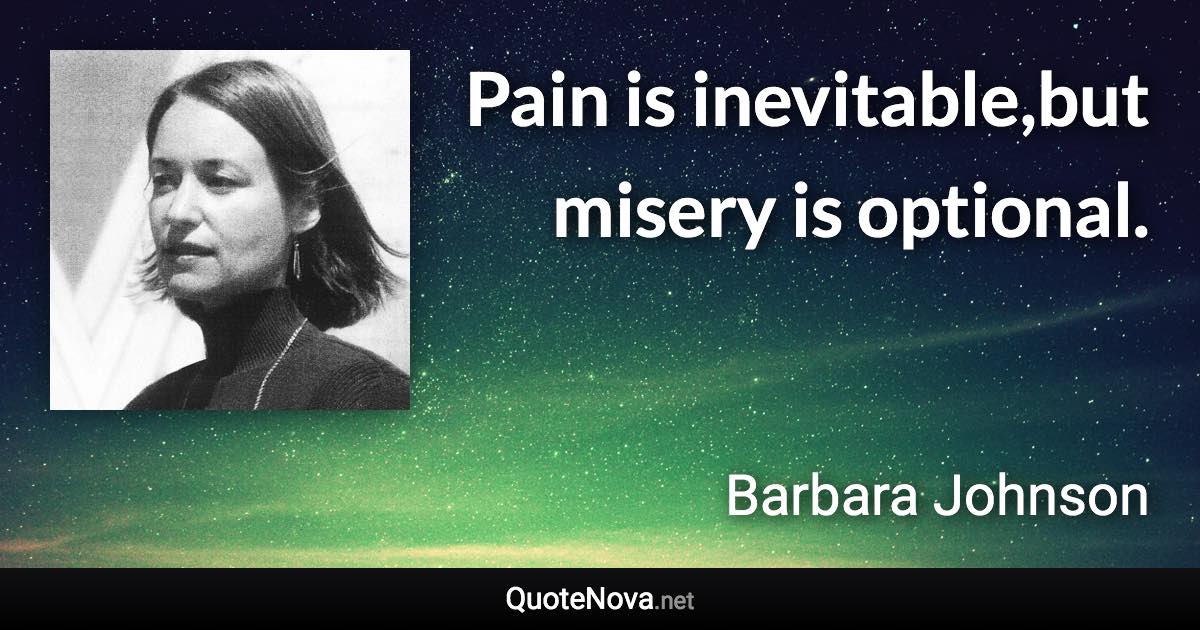 Pain is inevitable,but misery is optional. - Barbara Johnson quote