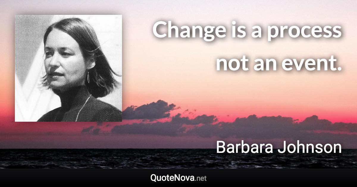 Change is a process not an event. - Barbara Johnson quote