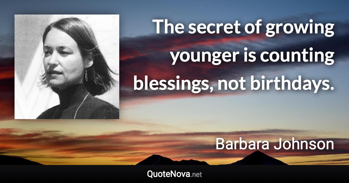 The secret of growing younger is counting blessings, not birthdays. - Barbara Johnson quote