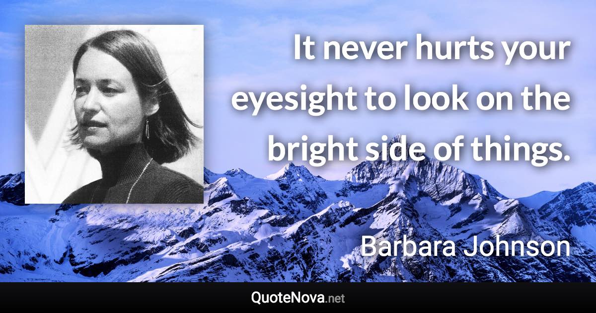 It never hurts your eyesight to look on the bright side of things. - Barbara Johnson quote