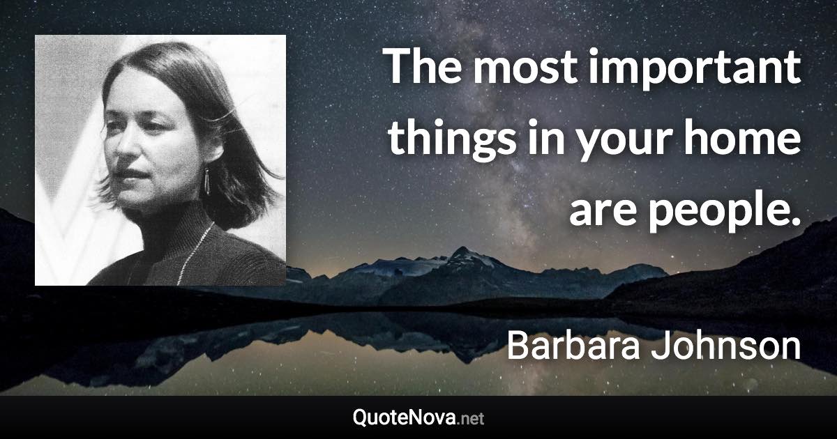 The most important things in your home are people. - Barbara Johnson quote