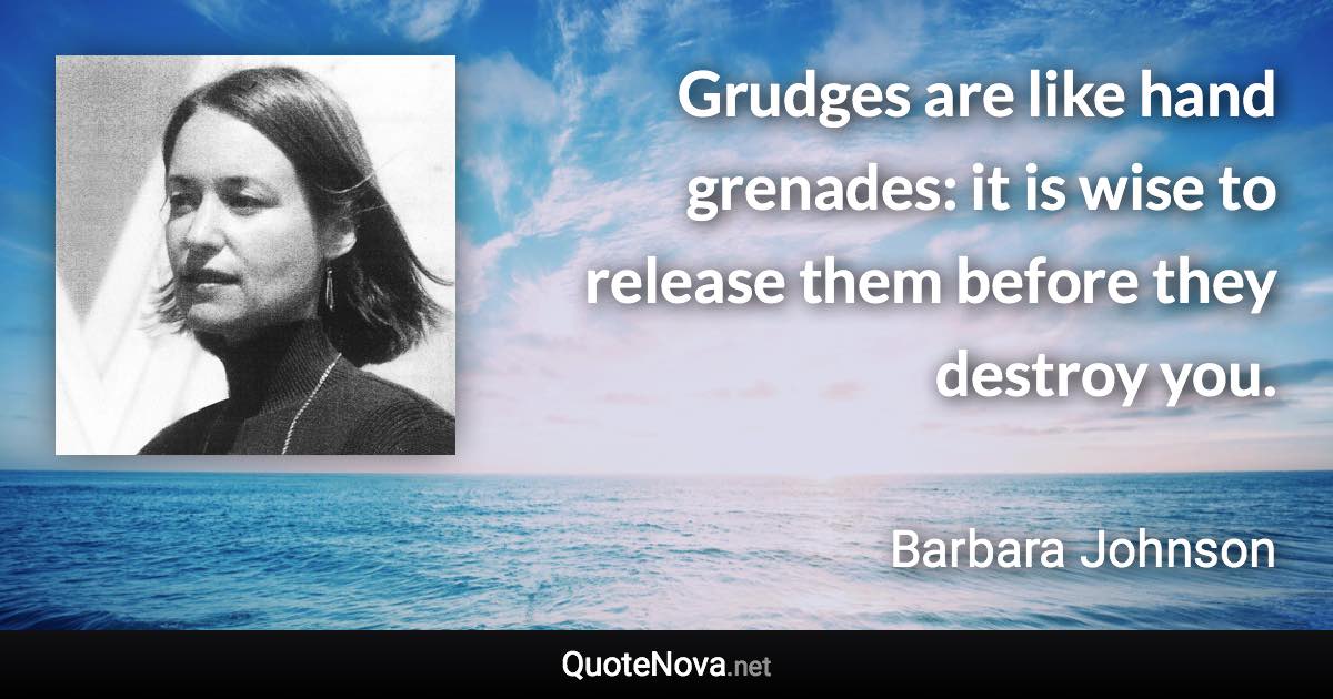Grudges are like hand grenades: it is wise to release them before they destroy you. - Barbara Johnson quote