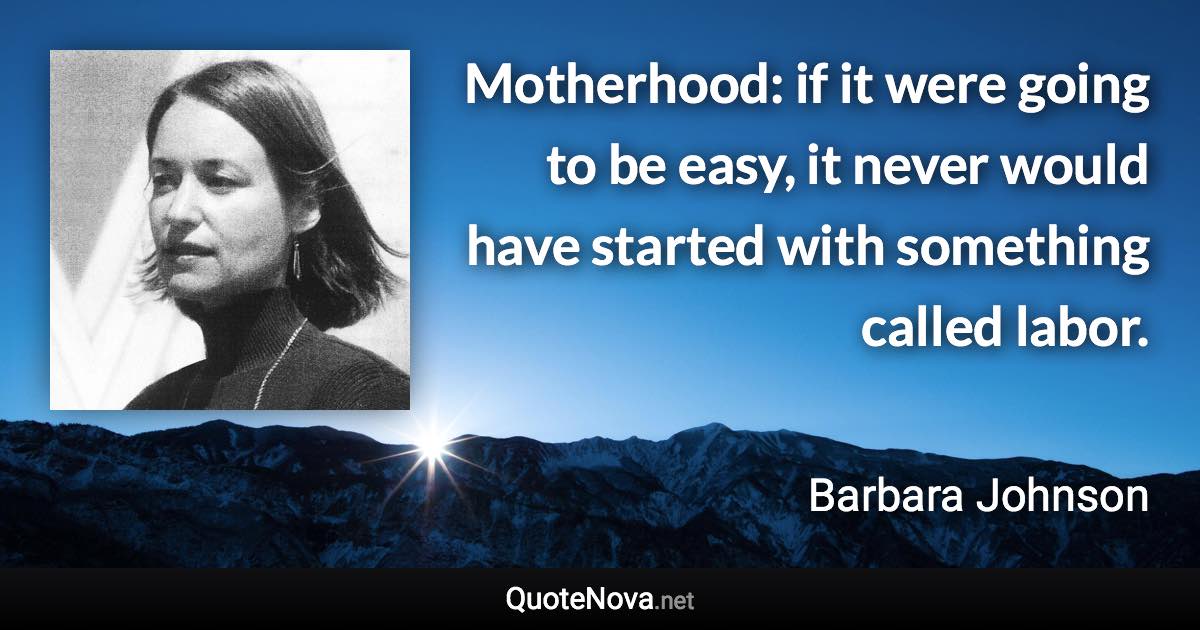 Motherhood: if it were going to be easy, it never would have started with something called labor. - Barbara Johnson quote