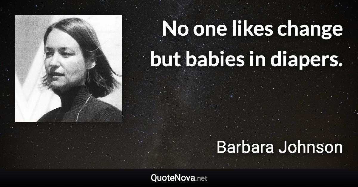 No one likes change but babies in diapers. - Barbara Johnson quote