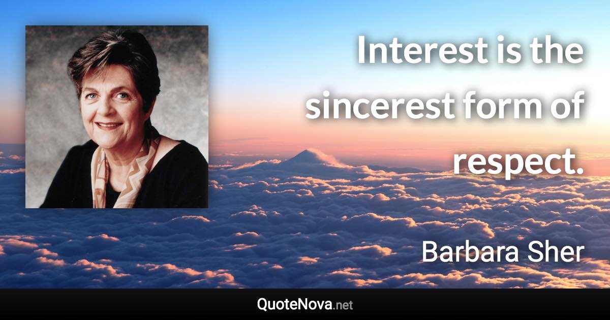 Interest is the sincerest form of respect. - Barbara Sher quote