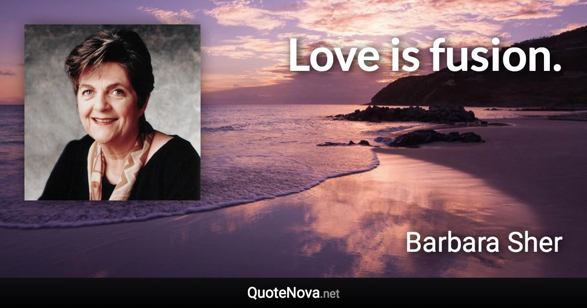 Love is fusion. - Barbara Sher quote