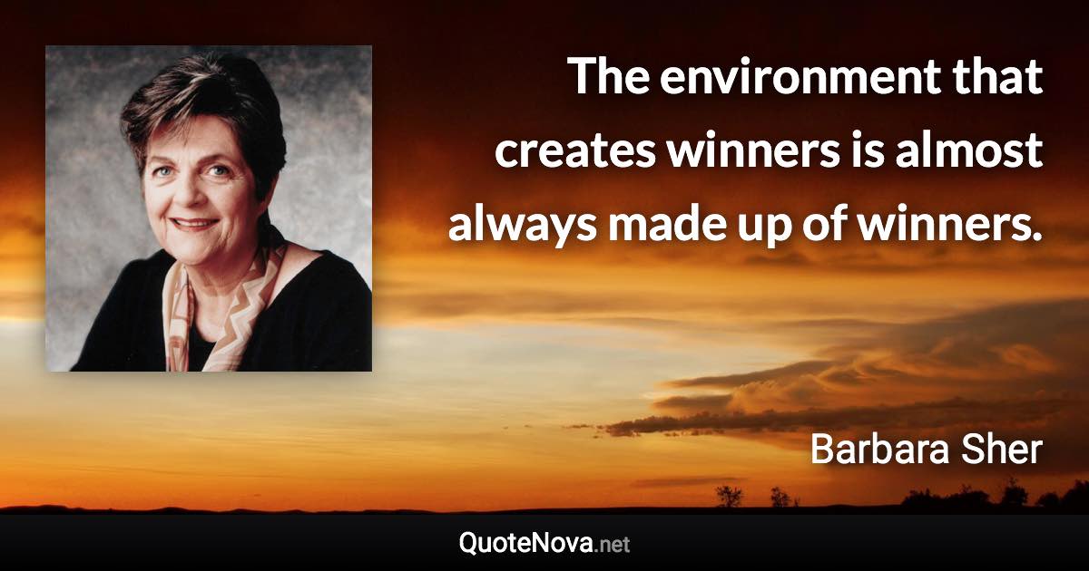 The environment that creates winners is almost always made up of winners. - Barbara Sher quote