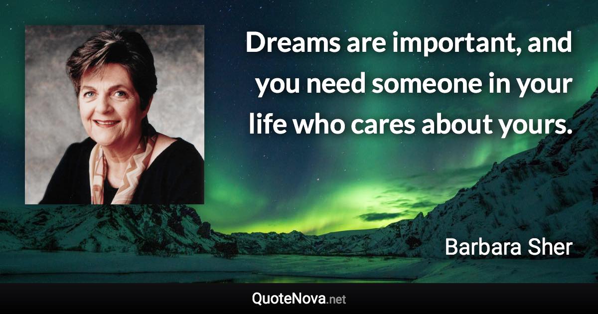 Dreams are important, and you need someone in your life who cares about yours. - Barbara Sher quote