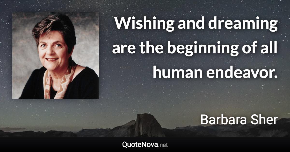 Wishing and dreaming are the beginning of all human endeavor. - Barbara Sher quote