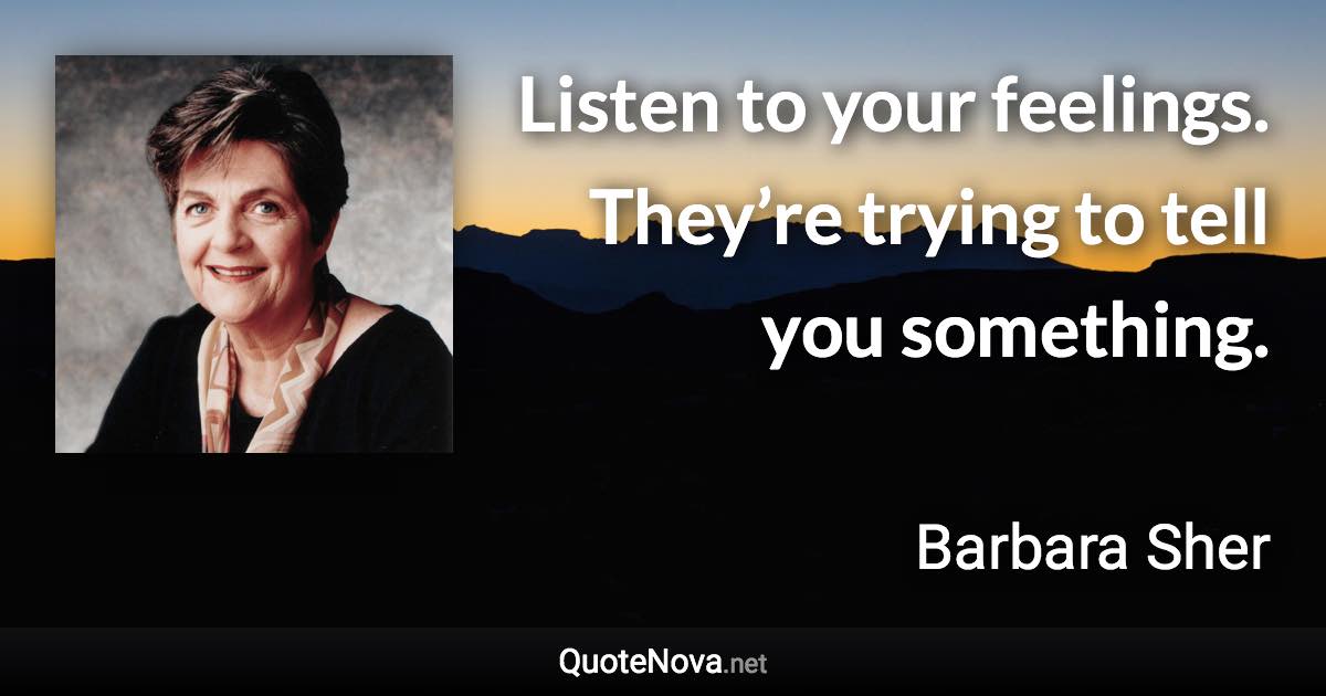 Listen to your feelings. They’re trying to tell you something. - Barbara Sher quote