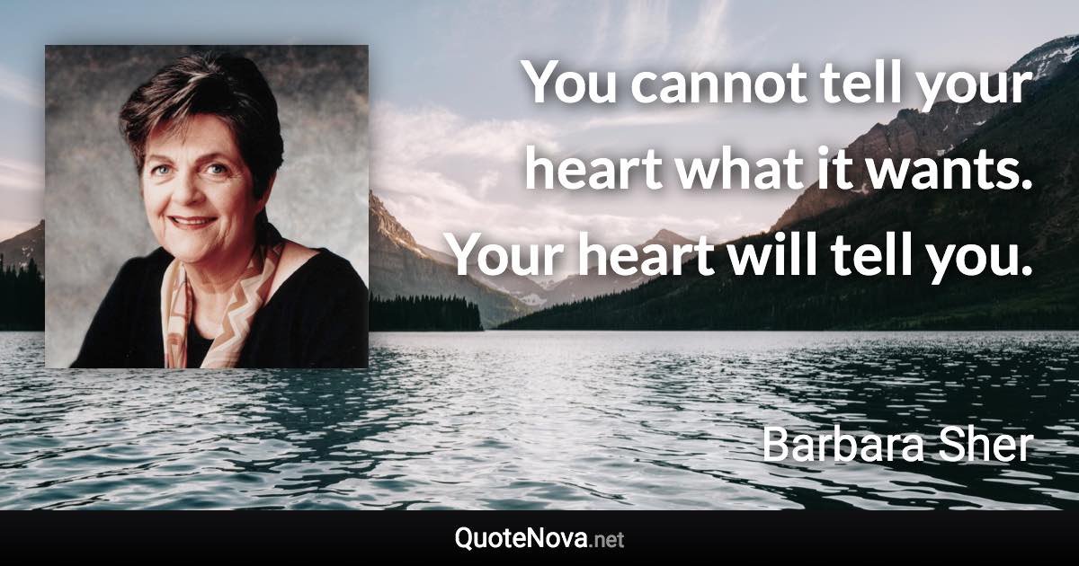 You cannot tell your heart what it wants. Your heart will tell you. - Barbara Sher quote