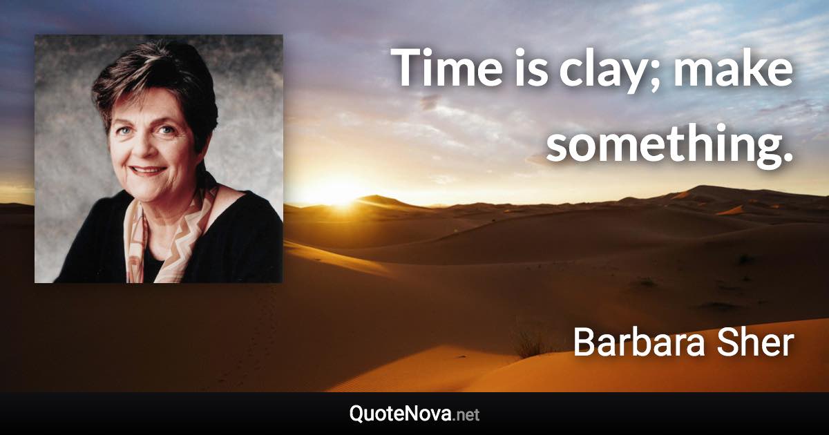 Time is clay; make something. - Barbara Sher quote