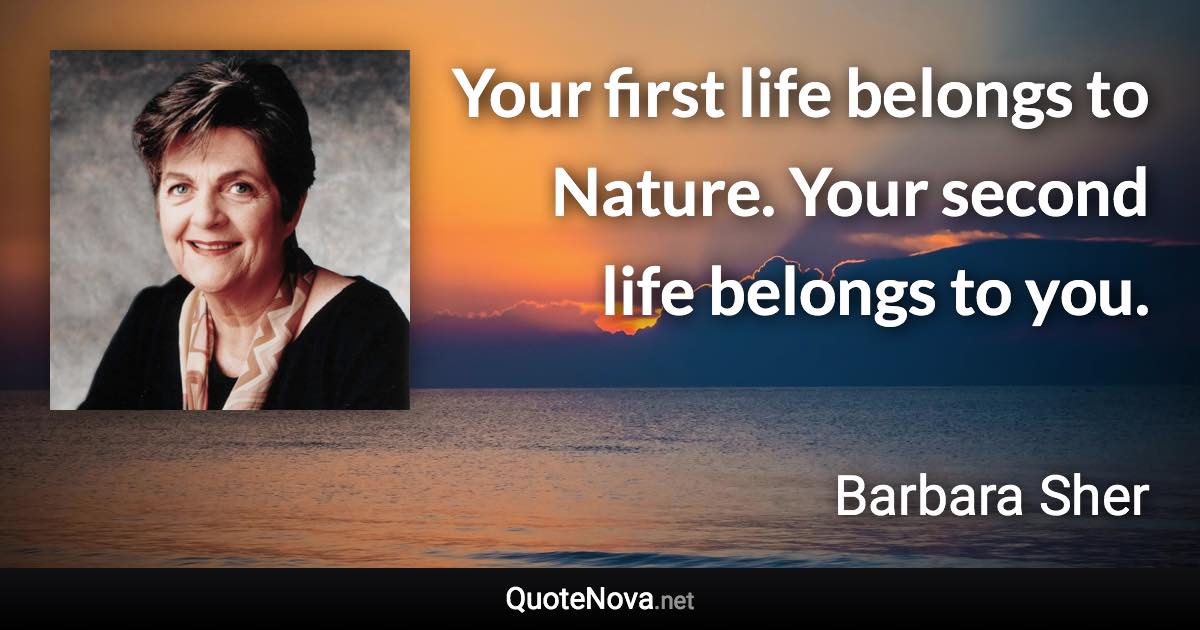 Your first life belongs to Nature. Your second life belongs to you. - Barbara Sher quote