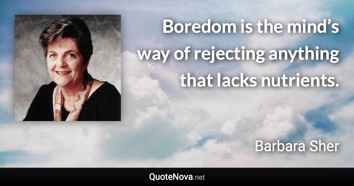 Boredom is the mind’s way of rejecting anything that lacks nutrients. - Barbara Sher quote