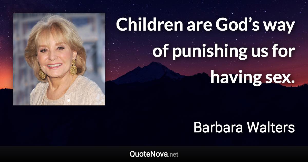 Children are God’s way of punishing us for having sex. - Barbara Walters quote