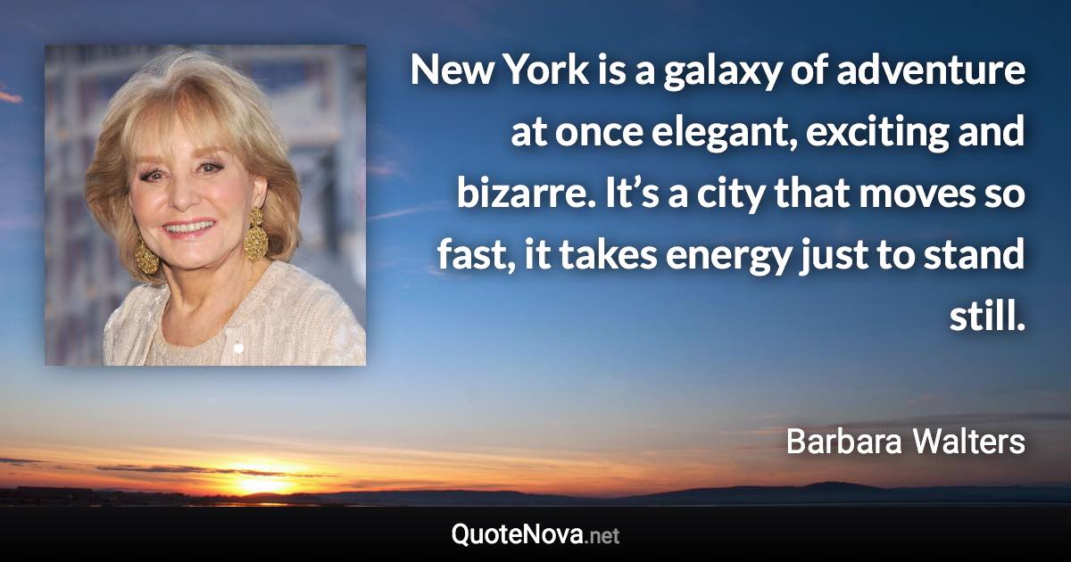 New York is a galaxy of adventure at once elegant, exciting and bizarre. It’s a city that moves so fast, it takes energy just to stand still. - Barbara Walters quote