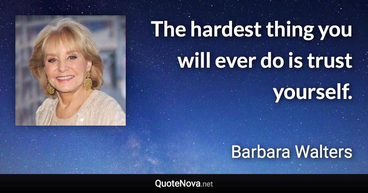 The hardest thing you will ever do is trust yourself. - Barbara Walters quote