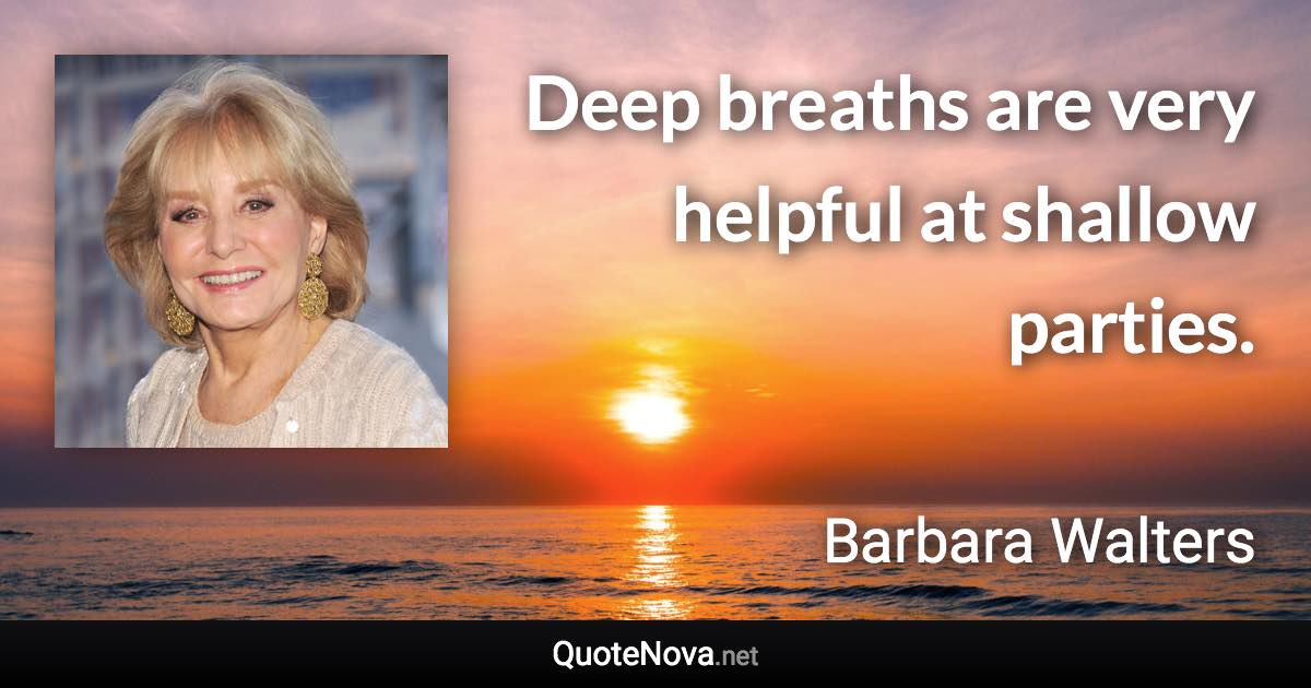 Deep breaths are very helpful at shallow parties. - Barbara Walters quote