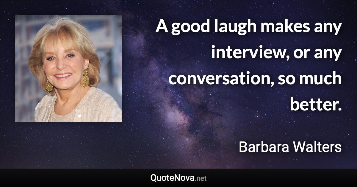 A good laugh makes any interview, or any conversation, so much better. - Barbara Walters quote
