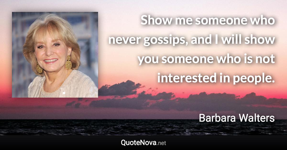 Show me someone who never gossips, and I will show you someone who is not interested in people. - Barbara Walters quote