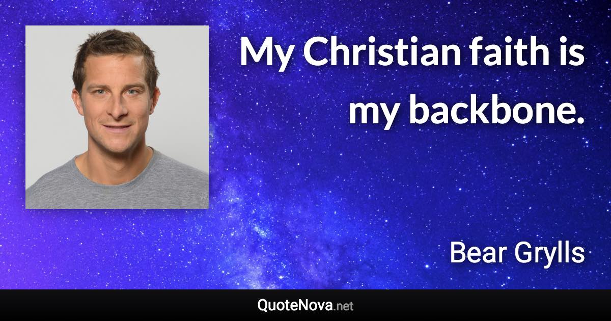 My Christian faith is my backbone. - Bear Grylls quote