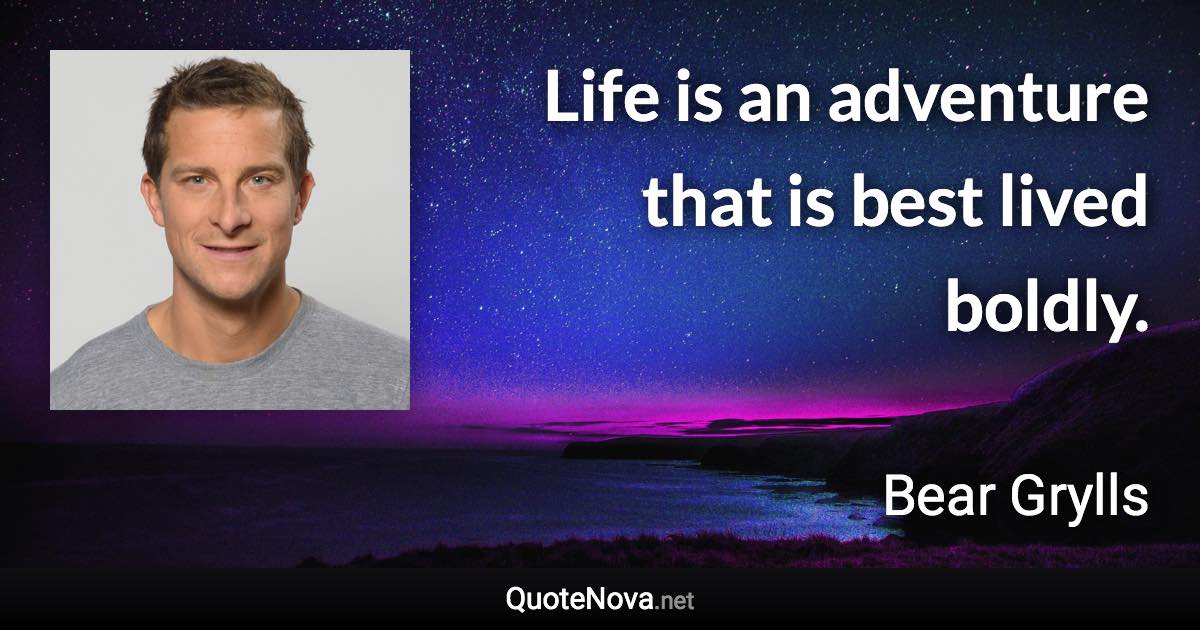 Life is an adventure that is best lived boldly. - Bear Grylls quote
