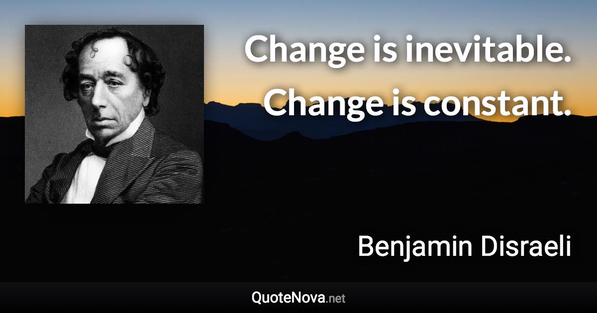 Change is inevitable. Change is constant. - Benjamin Disraeli quote