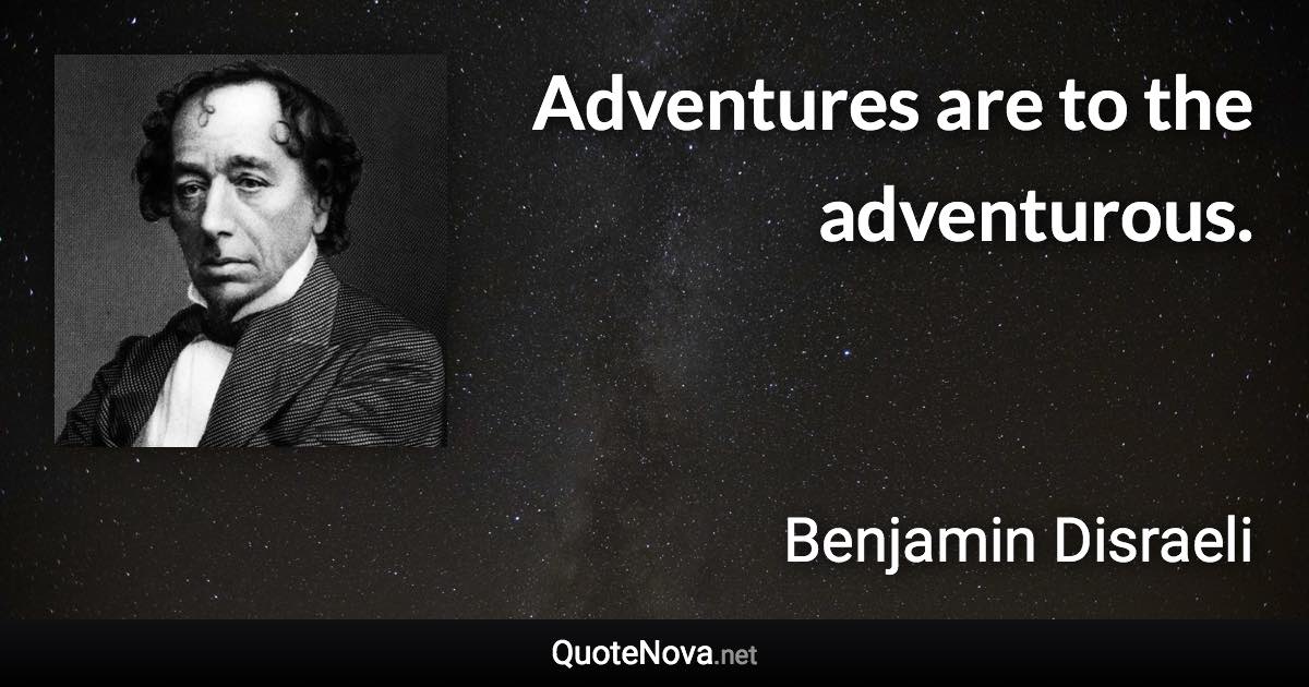 Adventures are to the adventurous. - Benjamin Disraeli quote