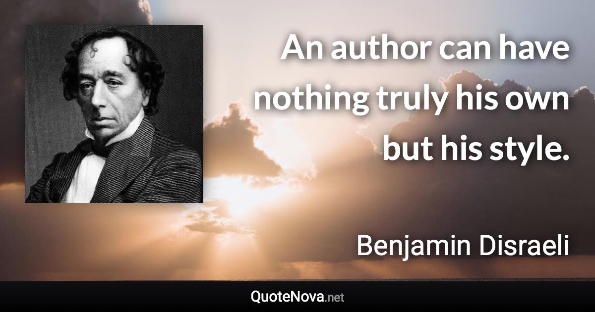 An author can have nothing truly his own but his style. - Benjamin Disraeli quote