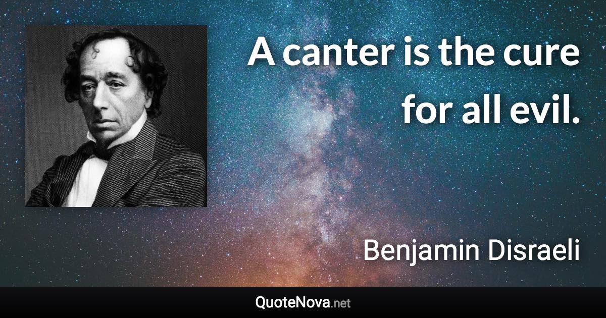 A canter is the cure for all evil. - Benjamin Disraeli quote