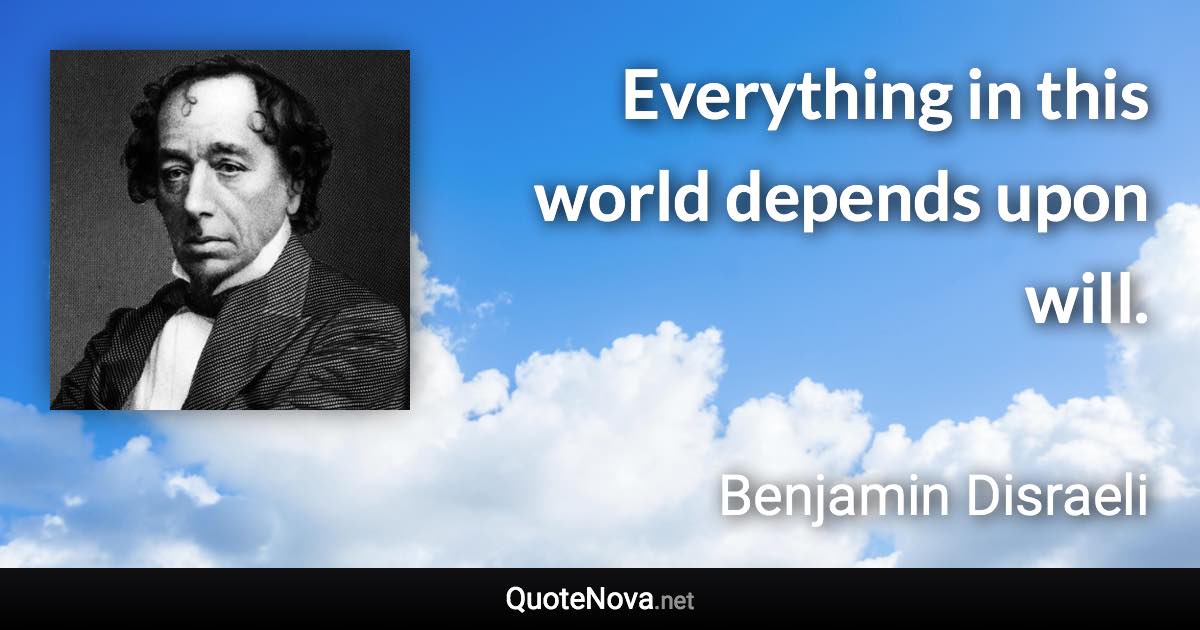 Everything in this world depends upon will. - Benjamin Disraeli quote