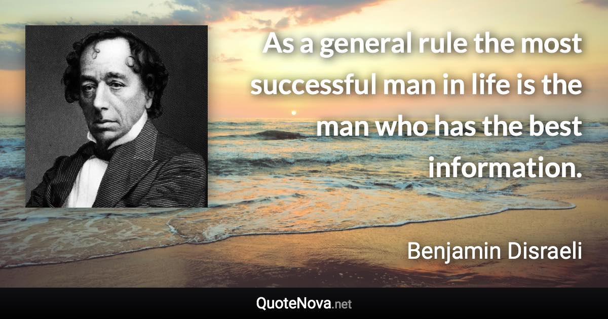 As a general rule the most successful man in life is the man who has the best information. - Benjamin Disraeli quote