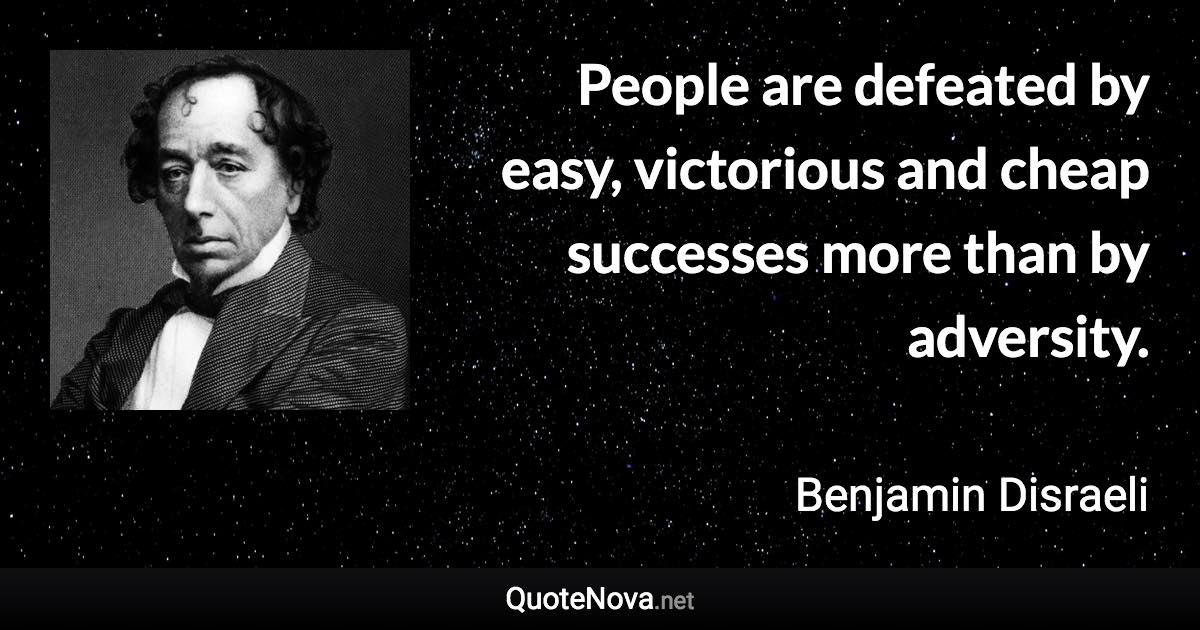 People are defeated by easy, victorious and cheap successes more than by adversity. - Benjamin Disraeli quote